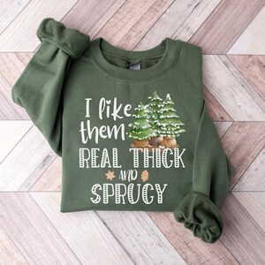 I Like Them Real Thick and Sprucy Sweatshirt, Christmas Sweatshirt, Christmas Tree Sweatshirt, Funny Christmas Gift, Cute Holiday Sweater