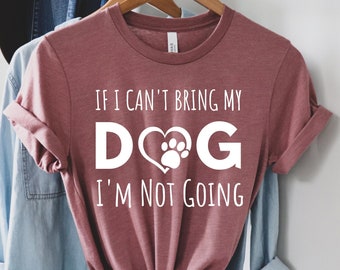 If I Can't Bring My Dog I'm Not Going Shirt - Dog Lover Gift, Dog Mom Shirt, Pet Lover Shirt, Funny Dog Shirt, Unisex Tee