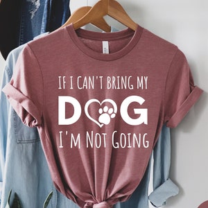 If I Can't Bring My Dog I'm Not Going Shirt - Dog Lover Gift, Dog Mom Shirt, Pet Lover Shirt, Funny Dog Shirt, Unisex Tee