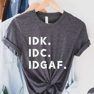 IDK IDC IDGAF Shirt, I Don't Know Shirt, I Don't Care Shirt, Funny Sarcastic Tee, Shirts With Sayings, Procrastination Unisex Tee