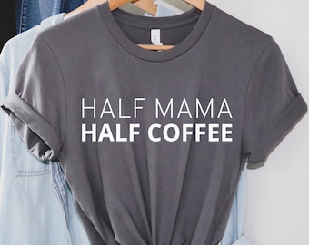 Half Mama Half Coffee Shirt, Mom Shirt, Funny Coffee Shirt, Gift for Mom, Coffee Lover Gift, Mothers Day Gift, Mom Unisex Tee