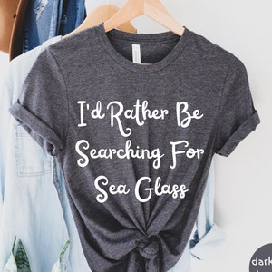 I&#39;d Rather Be Searching for Sea Glass Shirt, Beach Tshirt, Sea Glass Shirt, I Love Sea Glass, Sea Glass Lover Gift, Beach Trip Unisex Tee
