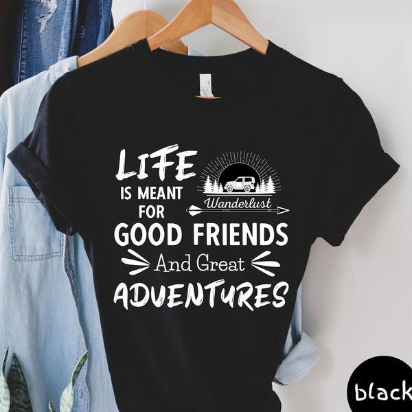 Life Is Meant for Good Friends and Great Adventures Shirt, Adventure Shirt, Wanderlust Quote Shirt, Gift for Friend, Vacation Unisex Tee