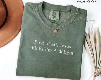 First of All Jesus Thinks I'm a Delight Comfort Colors® Shirt, Funny Christian Shirt, Religious Humor Gift, Sarcastic Faith T-shirt