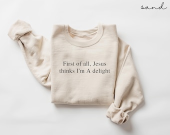 First of All Jesus Thinks I'm a Delight Sweatshirt, Funny Christian Sweater, Religious Humor Gift, Sarcastic Faith Apparel
