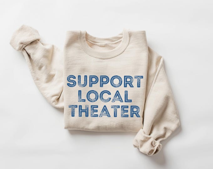 Support Local Theater Sweatshirt, Theatre Sweatshirt, Broadway Crewneck, Drama Teacher Gift, Theater Lover Gift, Gift for Actor, Rehearsal