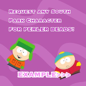 May include: A pink background with the text "REQUEST ANY SOUTH PARK CHARACTER FOR PERLER BEADS!" in white.  An example of a South Park character made with Perler beads is shown below the text.  The character is wearing a red and orange shirt and a green hat.  Another South Park character is shown to the right of the first character.  This character is wearing a red shirt and a blue hat.  The text "EXAMPLE>>" is shown below the characters in pink.