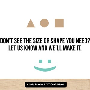 May include: White background with a tan triangle, circle, and square. Text reads: "DON'T SEE THE SIZE OR SHAPE YOU NEED? LET US KNOW AND WE'LL MAKE IT." A teal smiley face is below the text. The bottom reads "Circle Blanks / DIY Craft Blank."