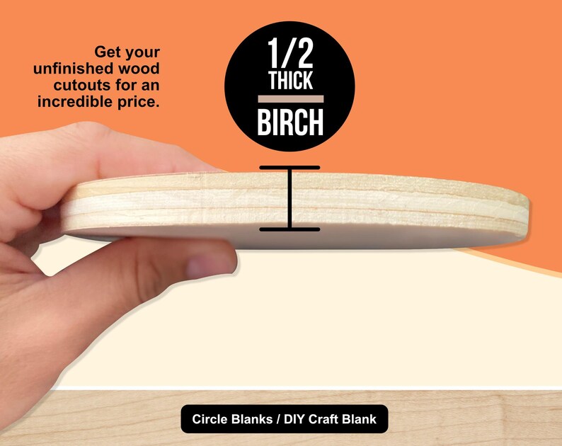 May include: A circular, unfinished birch wood craft blank, 1/2 inch thick (1.27 cm), held in a hand. The image includes text that reads "Get your unfinished wood cutouts for an incredible price." and "Circle Blanks / DIY Craft Blank."