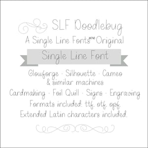 May include: A gray and white graphic with the text "SLF Doodlebug A Single Line Fonts Original Single Line Font Glowforge. Silhouette. Cameo & similar machines Cardmaking. Foil Quill. Signs. Engraving Formats included: ttf, otf, opf. Extended Latin characters included."