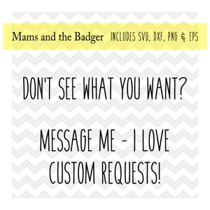 May include: Black and white chevron pattern background with the text "Mams and the Badger INCLUDES SVG, DXF, PNG & EPS" at the top. The text "DON'T SEE WHAT YOU WANT? MESSAGE ME - I LOVE CUSTOM REQUESTS!" is in the center of the image.
