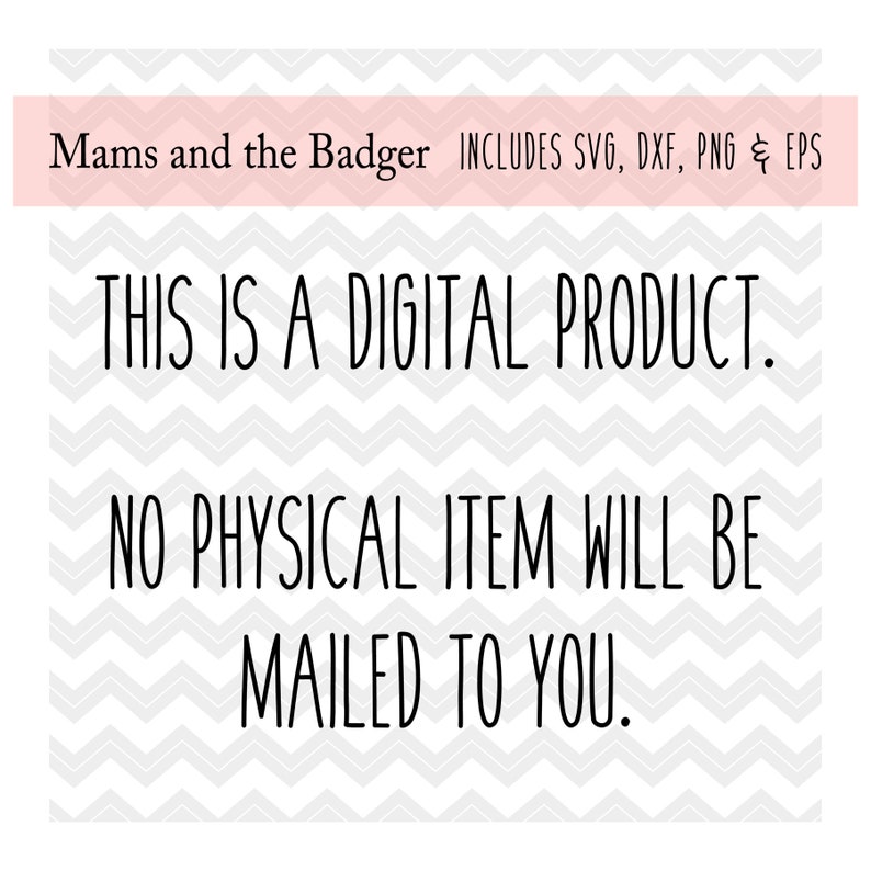 May include: Black and white chevron pattern background with the text "This is a digital product. No physical item will be mailed to you."  The text is in a handwritten font.  The top of the image has a pink banner with the text "Mams and the Badger INCLUDES SVG, DXF, PNG & EPS".