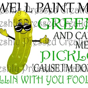 Well Paint Me Green And Call Me A Pickle &#39;Cause I&#39;m Done Dillin With You Fools PNG, Sublimation File, Digital Image Ready to Print Image