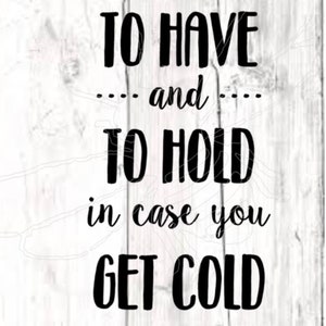 May include: A white wooden sign with black text that reads "TO HAVE ... and ... TO HOLD in case you GET COLD". The sign has a rustic, farmhouse style.