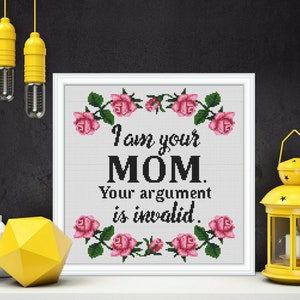 May include: White framed cross-stitch with pink roses and the text "I am your MOM. Your argument is invalid."