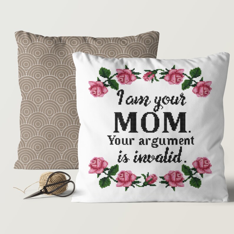 May include: White throw pillow with a pink rose border and the text "I am your MOM. Your argument is invalid."