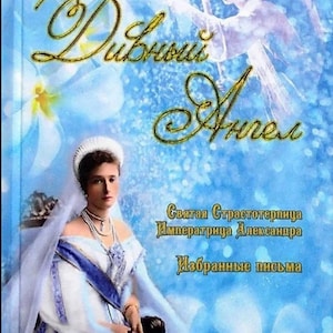 Ángel maravilloso / Santa Emperatriz Mártir Alejandra Romanova / Cartas seleccionadas en ruso / Extractos de Cartas / Dinastía Romanov /