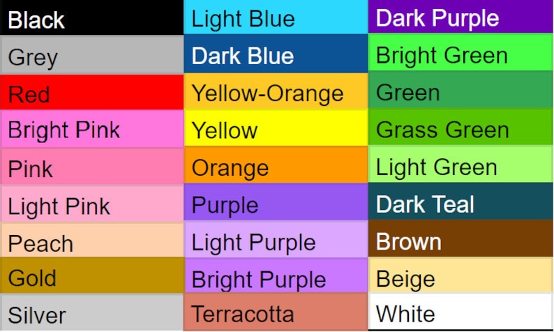 May include: A color chart with 10 rows and 3 columns. Each row displays a different color name and a corresponding color swatch. The colors include black, grey, red, bright pink, pink, light pink, peach, gold, silver, light blue, dark blue, yellow-orange, yellow, orange, purple, light purple, bright purple, terracotta, dark purple, bright green, green, grass green, light green, dark teal, brown, beige, and white.