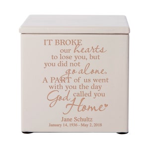 May include: A white wooden box with a rose gold inscription that reads "IT BROKE our hearts to lose you, but you did not go alone. A PART of us went with you the day God called you Home." The inscription also includes the name "Jane Schultz" and the dates "January 14, 1936 - May 2, 2018".