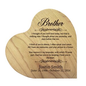 May include: A wooden heart-shaped plaque with a message about remembering a brother. The plaque is engraved with the text "Brother", "I thought of you with love today, but that is nothing new. I thought about you yesterday, and days before that too."  "I think of you in silence, I often speak your name. All I have are memories, and your picture in a frame."  "Your memory's my keepsake, with which I'll never part. God has you in his keeping, I have you in my heart."  "Justin Smith"  "June 18, 1986 - October 22, 2016".