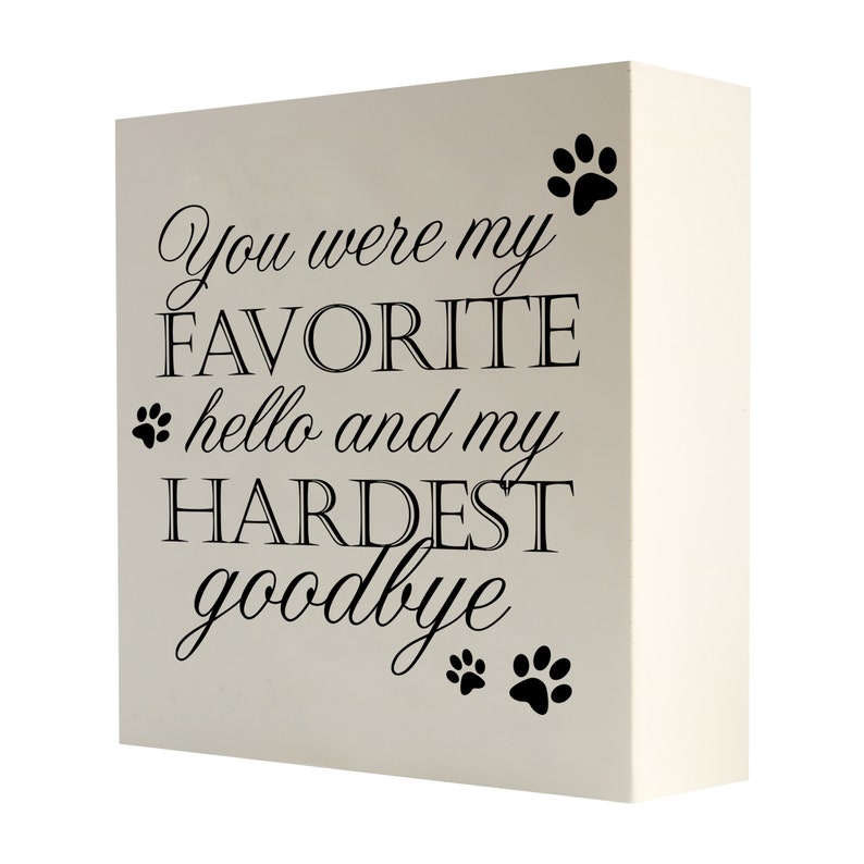 May include: A white wooden block with black text that reads "You were my FAVORITE hello and my HARDEST goodbye" with paw prints on the top and bottom.