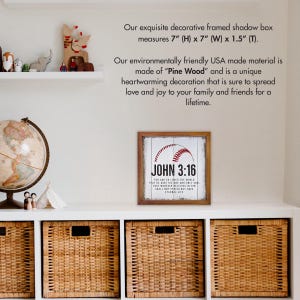 May include: A framed shadow box with a baseball design and the text "John 3:16". The frame measures 7 inches high, 7 inches wide, and 1.5 inches thick. The text on the frame reads "For God so loved the world that he gave his one and only son, that whoever believes in him shall not perish but have eternal life."