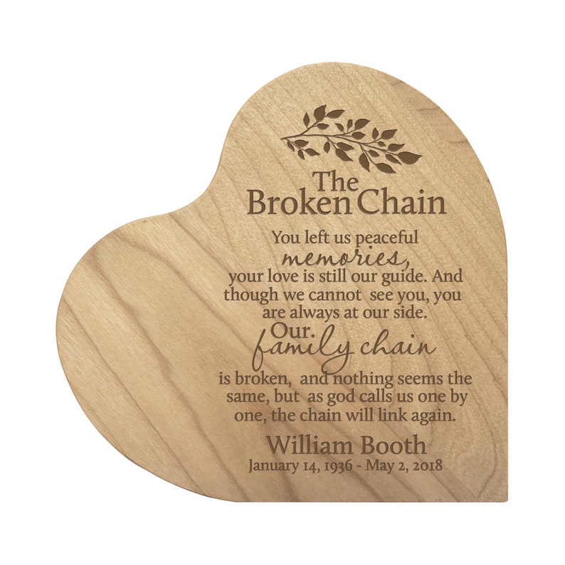 Pu&ograve; includere: Una targa di legno a forma di cuore con un messaggio inciso sulla catena spezzata della famiglia. Il messaggio dice: "The Broken Chain You left us peaceful memories, your love is still our guide. And though we cannot see you, you are always at our side. Our family chain is broken, and nothing seems the same, but as god calls us one by one, the chain will link again. William Booth January 14, 1936 - May 2, 2018"