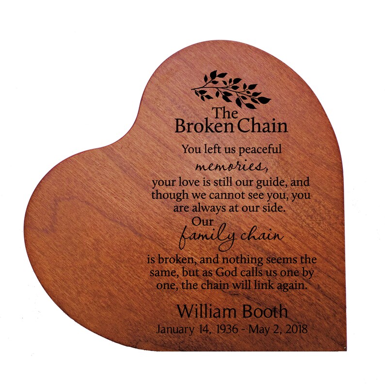Pu&ograve; includere: Una targa di legno a forma di cuore con un messaggio inciso a laser sulla catena familiare spezzata. Il messaggio recita: "The Broken Chain You left us peaceful memories, your love is still our guide, and though we cannot see you, you are always at our side. Our family chain is broken, and nothing seems the same, but as God calls us one by one, the chain will link again." La targa include anche il nome "William Booth" e le date "January 14, 1936 - May 2, 2018".