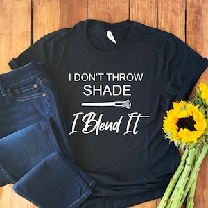 Makeup Artist Shirt • I Don't Throw Shade I Blend It • Makeup Artist Gift • Cosmetologist Gift • Beautician Shirt • Beautician Gift