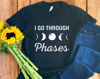 I Go Through Phases Shirt • Moon Phase Shirt • Lunar Shirt • Phases Of The Moon • Moon Shirt • Moon Child Shirt • Moon Phases • Lunar Phases