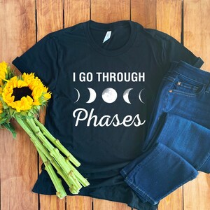 I Go Through Phases Shirt • Moon Phase Shirt • Lunar Shirt • Phases Of The Moon • Moon Shirt • Moon Child Shirt • Moon Phases • Lunar Phases
