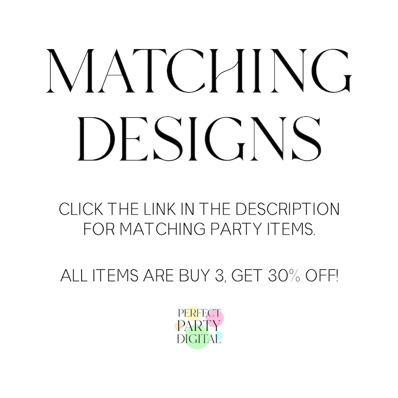 May include: Text overlay on a white background that reads "MATCHING DESIGNS" and "CLICK THE LINK IN THE DESCRIPTION FOR MATCHING PARTY ITEMS."  Below the text is "ALL ITEMS ARE BUY 3, GET 30% OFF!" and a logo that reads "PERFECT PARTY DIGITAL".