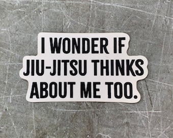 May include: White sticker with black text that reads "I wonder if Jiu-Jitsu thinks about me too."