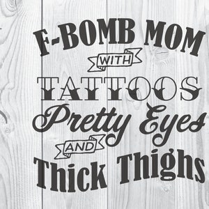 F-Bomb Mom With Tattoos Pretty Eyes and Thick Thighs cut vector svg pdf png digital art