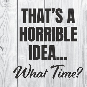 May include: Black and white text on a woodgrain background. The text reads "That's a horrible idea... What time?"