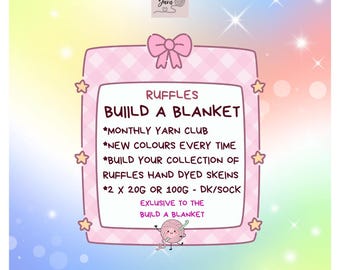 May include: A pink rectangular sign with a bow at the top, featuring the text: RUFFLES BUILD A BLANKET, MONTHLY YARN CLUB, NEW COLOURS EVERY TIME, BUILD YOUR COLLECTION OF RUFFLES HAND DYED SKEINS, 2 X 20G OR 100G - DK/SOCK, EXLUSIVE TO THE BUILD A BLANKET.