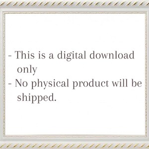 May include: White frame with a gold trim around the edge. The frame contains text that reads: "This is a digital download only. No physical product will be shipped."