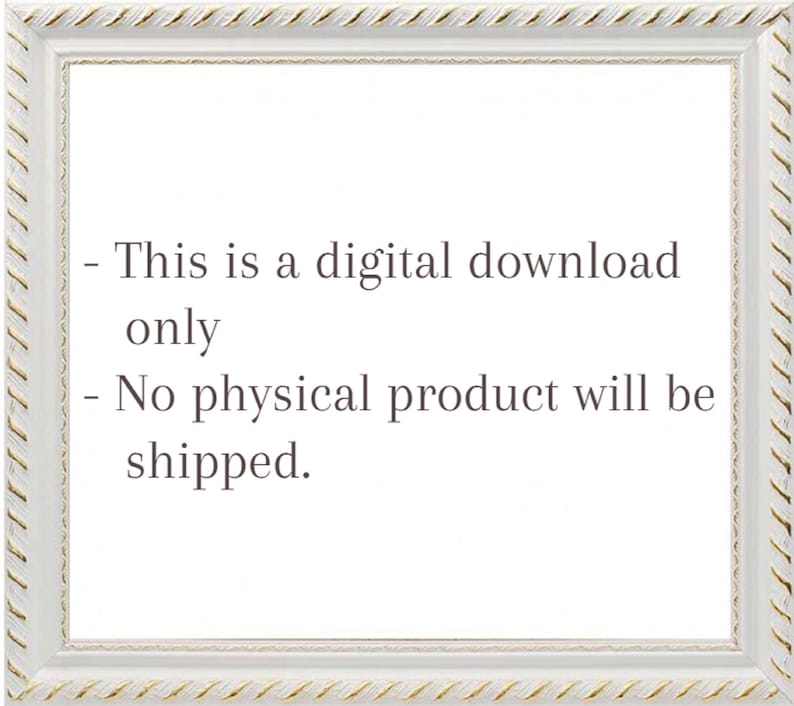 May include: White frame with a gold trim around the edge. The frame contains text that reads: "This is a digital download only. No physical product will be shipped."