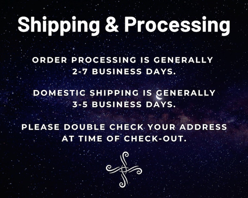 May include: A black and white image with a starry night sky background. The text "Shipping & Processing" is at the top of the image. The text below reads: "Order processing is generally 2-7 business days. Domestic shipping is generally 3-5 business days. Please double check your address at time of check-out."