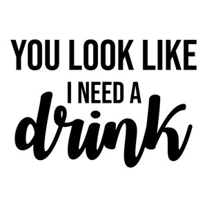 May include: Black and white text graphic that reads "You look like I need a drink."