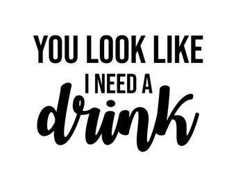 May include: Black and white text graphic that reads "You look like I need a drink."