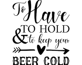 May include: Black and white typography design with the text "To Have To Hold & to keep your Beer Cold" with an arrow and heart graphic.