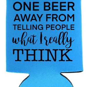 May include: Blue can cooler with the text "ONE BEER AWAY FROM TELLING PEOPLE what I really THINK" in black.