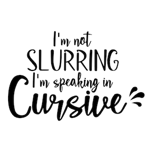 May include: Black and white text graphic that reads "I'm not slurring I'm speaking in cursive".