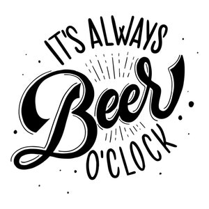 May include: Black and white illustration of a handwritten saying, "It's Always Beer O'Clock".