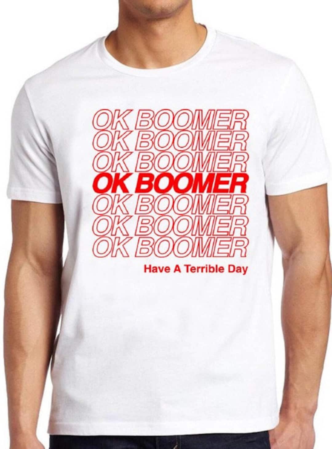 Ok Boomer, Have A Terrible Day T-Shirt Ok Boomer, Have A Terrible Day T-Shirt
