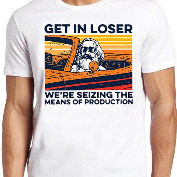 Karl Marx Get In Loser We’re Seizing The Means Of Production Cult Movie Gamer Cool Gift Tee T Shirt 764