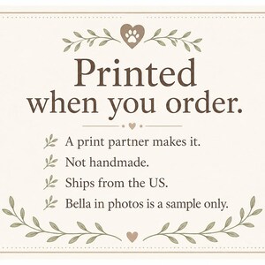 May include: A rectangular off-white informational sign with brown text reading: Printed when you order. A print partner makes it. Not handmade. Ships from the US. Bella in photos is a sample only. The design features brown leaf accents and a heart icon.