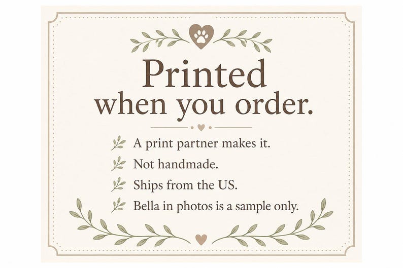 May include: A rectangular off-white informational sign with brown text reading: Printed when you order. A print partner makes it. Not handmade. Ships from the US. Bella in photos is a sample only. The design features brown leaf accents and a heart icon.