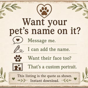 Puede incluir: Un letrero rectangular con fondo crema y texto marr&oacute;n que dice: Want your pet's name on it? Message me. I can add the name. Want their face too? That's a custom portrait. This listing is the quote as shown. Instant download.